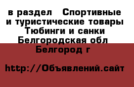  в раздел : Спортивные и туристические товары » Тюбинги и санки . Белгородская обл.,Белгород г.